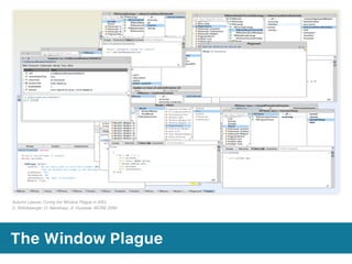 The Window Plague
Autumn Leaves: Curing the Window Plague in IDEs 
D. Röthlisberger, O. Nierstrasz, S. Ducasse. WCRE 2009
 