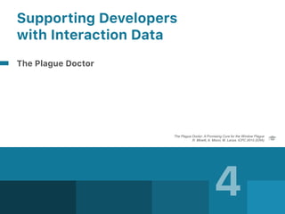 4
Supporting Developers  
with Interaction Data
The Plague Doctor
The Plague Doctor: A Promising Cure for the Window Plague 
R. Minelli, A. Mocci, M. Lanza. ICPC 2015 (ERA)
 