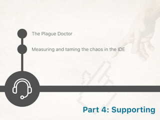 The Plague Doctor
Measuring and taming the chaos in the IDE
Part 4: Supporting
 