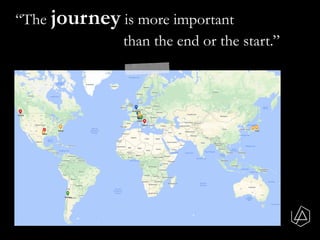 “The journey is more important
than the end or the start.”
 
