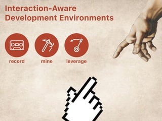 Interaction-Aware
Development Environments
record mine leverage
 