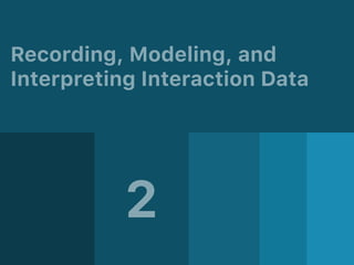 Recording, Modeling, and  
Interpreting Interaction Data
2
 