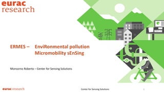 1
ERMES – EnviRonmental pollution
Micromobility sEnSing
Center for Sensing Solutions
Monsorno Roberto – Center for Sensing Solutions
 