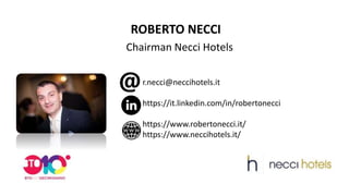 ROBERTO NECCI
Chairman Necci Hotels
r.necci@neccihotels.it
https://it.linkedin.com/in/robertonecci
https://www.robertonecci.it/
https://www.neccihotels.it/
 