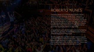 Cantando desde os 15 anos de idade, Roberto Nunes
está no mercado sertanejo desde 2010. Sua base é
localizada no Paraná, onde se apresenta nas principais
casas noturnas, festivais e eventos espalhados pelo Sul do
Brasil. Cantor residente em casas noturnas como: Wood’s
Curitiba, Wood’s Balneário Camboriú, Fields Florianópolis,
Victoria Villa Curitiba, entre outras, o cantor é presença
garantida nas principais festas do segmento.
Já se apresentou em vários Estados como Santa Catarina,
São Paulo, Minas Gerais, Rio Grande do Sul, Mato Grosso,
Mato Grosso do Sul e Minas Gerais.
De 2012 até Outubro de 2013, o cantor esteve engajado
no Projeto: “Roberto Nunes & Alexandre”. Destaque para a
apresentação da dupla no Curitiba Country festival (o maior
evento sertanejo/country do Brasil), com o hit “Delícia” que
caiu no gosto do público e se destacou no evento.
ROBERTO NUNES
 