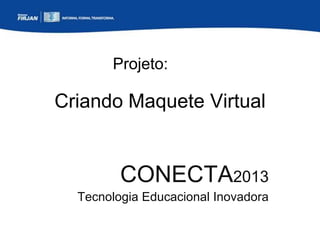 Projeto:

Criando Maquete Virtual

CONECTA2013
Tecnologia Educacional Inovadora

 