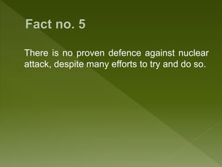 There is no proven defence against nuclear
attack, despite many efforts to try and do so.
 