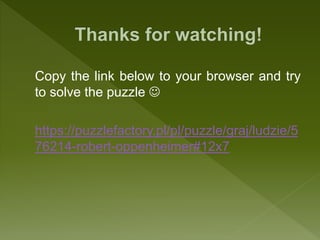 Copy the link below to your browser and try
to solve the puzzle 
https://puzzlefactory.pl/pl/puzzle/graj/ludzie/5
76214-robert-oppenheimer#12x7
 