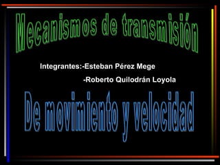 20 de noviembre de 2009 Mecanismos de transmisión De movimiento y velocidad Integrantes:-Esteban Pérez Mege -Roberto Quilodrán Loyola 