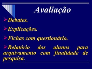 Avaliação  Debates. Explicações. Fichas com questionário. Relatório dos alunos para arquivamento com finalidade de pesquisa . 