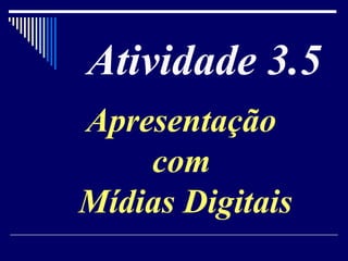 Atividade 3.5 Apresentação  com  Mídias Digitais 