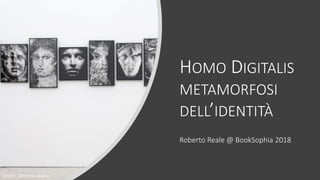 HOMO DIGITALIS
METAMORFOSI
DELL’IDENTITÀ
Roberto Reale @ BookSophia 2018
Credit: Mimmo Jodice
 