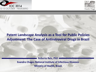 Patent Landscape Analysis as a Tool for Public Policies Adjustment: The Case of Antiretroviral Drugs in Brazil 
Roberto Reis, PhD 
Evandro Chagas National Institute of Infectious Diseases 
Ministry of Health, Brazil 
1  