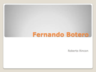Fernando Botero

         Roberto Rincon
 