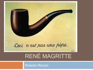 RENÉ MAGRITTE
Roberto Rincon
 