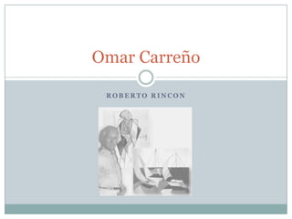 R O B E R T O R I N C O N
Omar Carreño
 