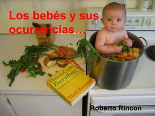 Roberto Rincon
Los bebés y sus
ocurrencias…
 