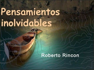 Pensamientos
inolvidables
Roberto Rincon

 