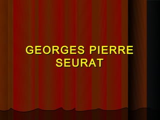 GEORGES PIERRE
   SEURAT
 