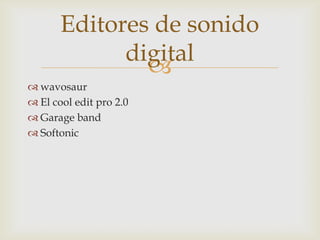 
wavosaur
El cool edit pro 2.0
Garage band
Softonic
Editores de sonido
digital