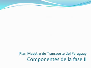 Plan Maestro de Transporte del Paraguay

Componentes de la fase II

 