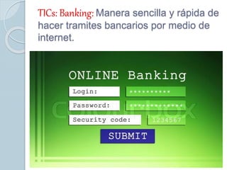TICs: Banking: Manera sencilla y rápida de
hacer tramites bancarios por medio de
internet.
 