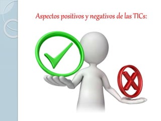 Aspectos positivos y negativos de las TICs:
 