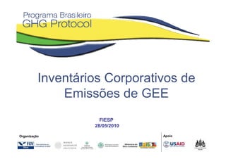 Inventários Corporativos de
              Emissões de GEE
                     FIESP
                   28/05/2010

Organização                     Apoio
 