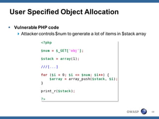User Specified Object Allocation

 Vulnerable PHP code
    Attacker controls $num to generate a lot of items in $stack array




                                                            OWASP        10
 