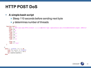 HTTP POST DoS
 A simple bash script
    Sleep 110 seconds before sending next byte
    y determines number of threads




                                                  OWASP   28
 
