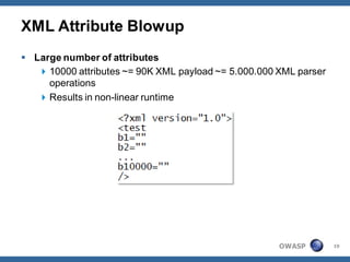 XML Attribute Blowup
 Large number of attributes
    10000 attributes ~= 90K XML payload ~= 5.000.000 XML parser
     operations
    Results in non-linear runtime




                                                      OWASP        19
 