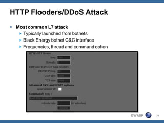 HTTP Flooders/DDoS Attack
 Most common L7 attack
    Typically launched from botnets
    Black Energy botnet C&C interface
    Frequencies, thread and command option




                                              OWASP   29
 