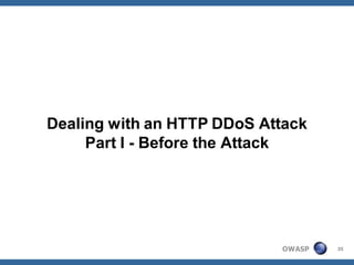 Dealing with an HTTP DDoS Attack
     Part I - Before the Attack




                            OWASP   35
 