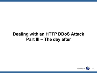 Dealing with an HTTP DDoS Attack
      Part III – The day after




                            OWASP   43
 