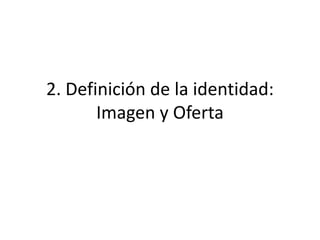 2. Definición de la identidad: Imagen y Oferta 