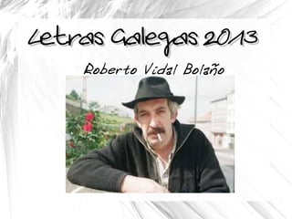 Letras Galegas 2013Letras Galegas 2013
Roberto Vidal Bolaño
 