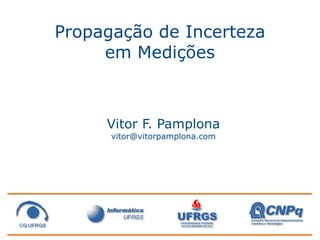Propagação de Incerteza
     em Medições



     Vitor F. Pamplona
      vitor@vitorpamplona.com
 