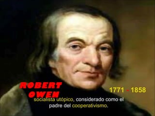 ROBERT
                                   1771 - 1858
 OWEN
  socialista utópico, considerado como el
          padre del cooperativismo.
 
