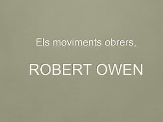 Els moviments obrers,
ROBERT OWEN
 