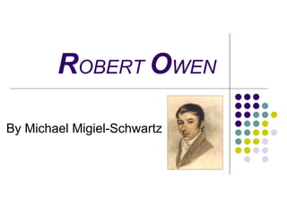 ROBERT OWEN

By Michael Migiel-Schwartz
 