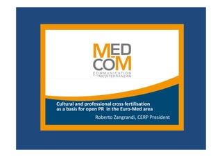 Cultural and professional cross fertilisation
as a basis for open PR in the Euro-Med area
                  Roberto Zangrandi, CERP President
 