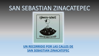 UN RECORRIDO POR LAS CALLES DE
SAN SEBASTIAN ZINACATEPEC
 