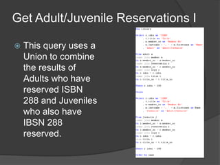 Get Adult/Juvenile Reservations IThis query uses a Union to combine the results of Adults who have reserved ISBN 288 and Juveniles who also have IBSN 288 reserved.