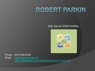 Robert Parkin SQL Server 2008 Portfolio Phone: 	(973) 566-9708 Email:	rsparkin@comcast.net http://www.linkedin.com/pub/robert-parkin/1b/422/793 