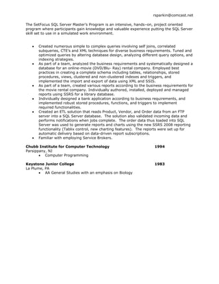 Contributed to the success and productivity of every company that I have been associated withTECHNICAL SKILLS <br />Database Management Systems: Microsoft SQL Server 2008, Oracle 9i and 10g<br />Software: <br />MS SQL Server 2008 Integration Services (SSIS), MS SQL Server 2008 Reporting Services (SSRS), Microsoft Office<br />Programming Languages:<br />T-SQL, PL/SQL, Oracle Forms, COBOL, FMS, DECforms, HTML, FOCUS, ASP, JavaScript, VBScript, DCL, UNIX, SQR,<br />Tools:<br />SQL Server Management Studio, Microsoft Visio, Business Intelligence Development Studio,<br />Oracle Form Builder, PL/SQL Developer Version, Toad for Oracle, Microsoft Visual SourceSafe, Microsoft Visual InterDev, ERICOM PowerTerm Pro, Reflection Terminal Emulator, KEA Terminal Emulator, Frontier Terminal Emulator<br />PROFESSIONAL EXPERIENCE <br />MindTrust Consulting/Gallagher Bassett Parsippany NJ  11/10 - Present<br />Oracle PL/SQL Consultant<br />Create/Modify PL/SQL Scripts, Stored Procedures, Packages, Functions, Views, Triggers to facilitate transition from GAB Robins to Gallagher Bassett<br />Research and fix problems with monthly file creation and transfer of Third Party Administration (TPA) data from the Data Warehouse to Chartis