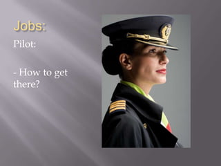 Jobs:
Pilot:

- How to get
there?
 