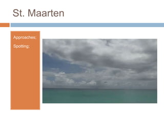 St. Maarten

Approaches;

Spotting;
 