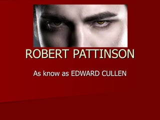 ROBERT PATTINSON As know as EDWARD CULLEN 
