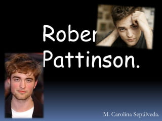 Robert
Pattinson.

      M. Carolina Sepúlveda.
 