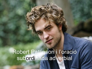 Robert Pattinson i l’oració sub ordi nada adverbial 